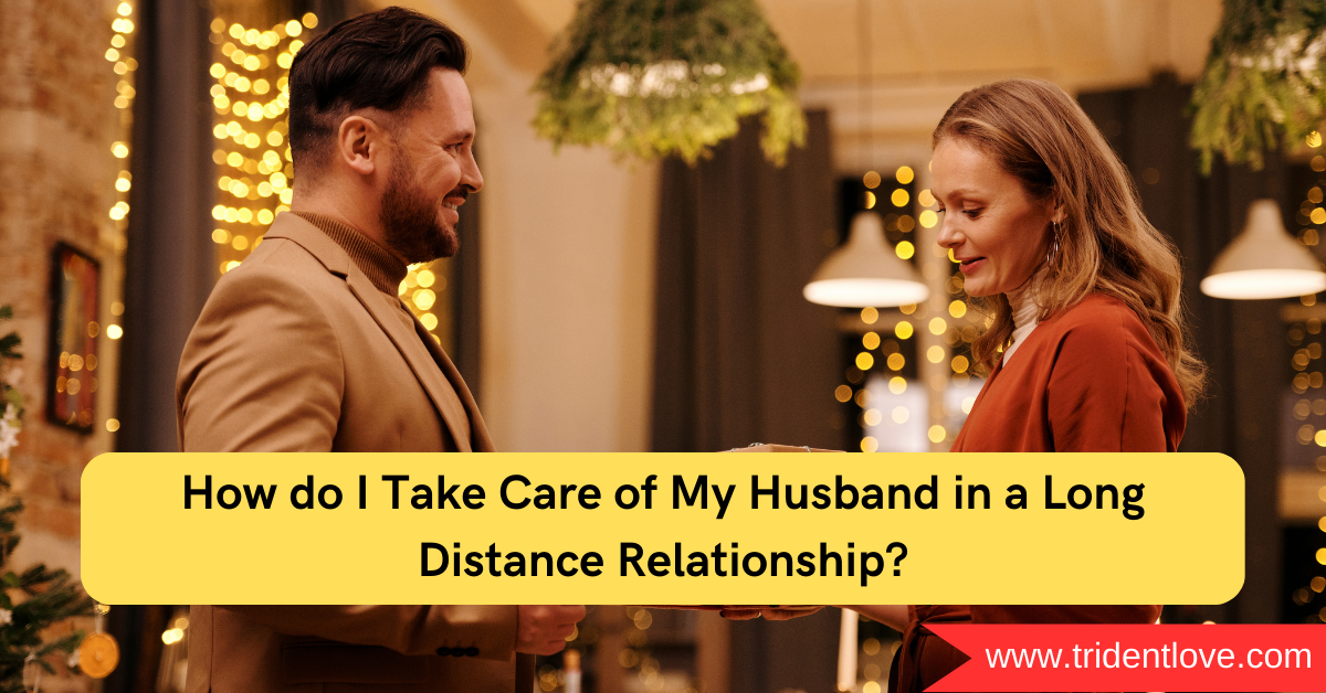 Take Care of My Husband in a Long Distance Relationship?